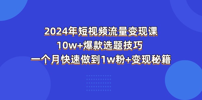 （11299期）2024年短视频-流量变现课：10w+爆款选题技巧 一个月快速做到1w粉+变现秘籍-花生资源网