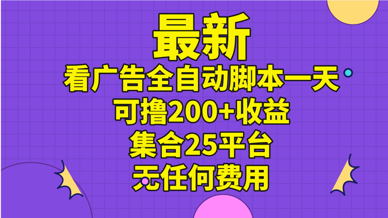 （11301期）最新看广告全自动脚本一天可撸200+收益 。集合25平台 ，无任何费用-花生资源网