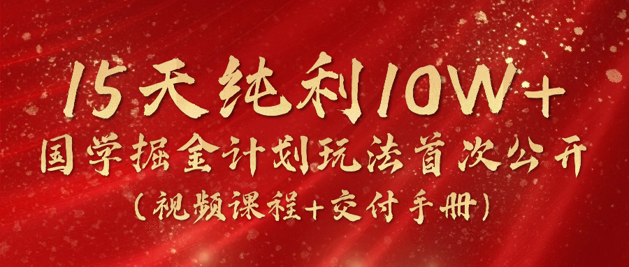 《国学掘金计划2024》实战教学视频，15天纯利10W+（视频课程+交付手册）-花生资源网