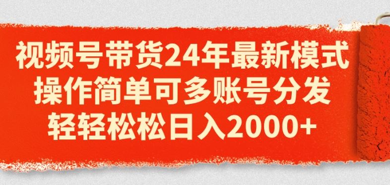 视频号带货24年最新模式，操作简单可多账号分发，轻轻松松日入2k【揭秘】-花生资源网