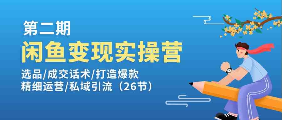 闲鱼变现实操训练营第2期：选品/成交话术/打造爆款/精细运营/私域引流-花生资源网