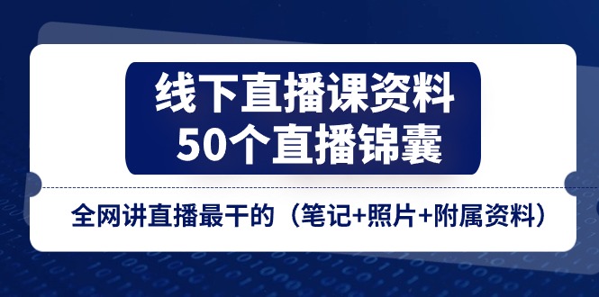 （11319期）线下直播课资料、50个-直播锦囊，全网讲直播最干的（笔记+照片+附属资料）-花生资源网