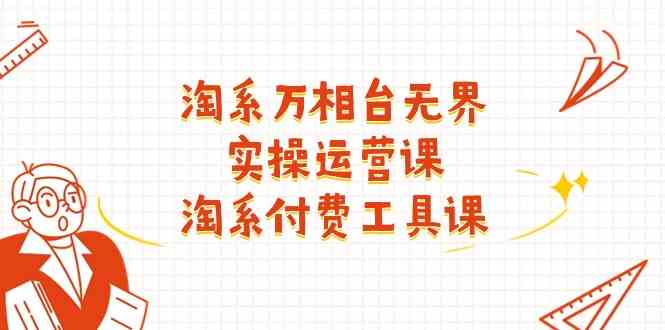 淘系万相台无界实操运营课：淘系付费工具课（63节课）-花生资源网