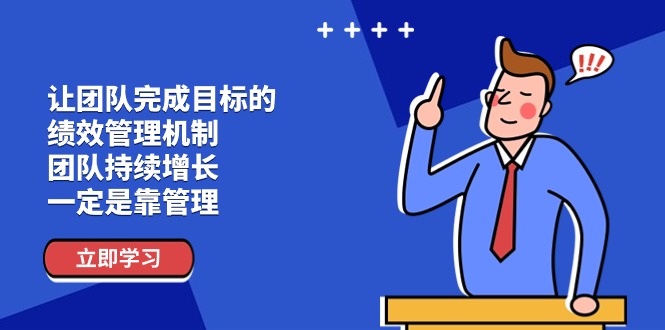 （11325期）让团队-完成目标的 绩效管理机制，团队持续增长，一定是靠管理-花生资源网