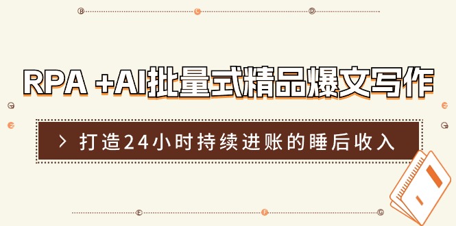 （11327期）RPA +AI批量式 精品爆文写作  日更实操营，打造24小时持续进账的睡后收入-花生资源网