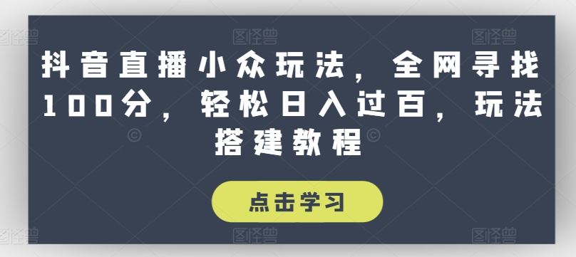 抖音直播小众玩法，全网寻找100分，轻松日入过百，玩法搭建教程【揭秘】-花生资源网