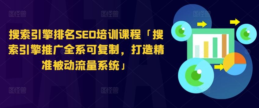 搜索引擎排名SEO培训课程「搜索引擎推广全系可复制，打造精准被动流量系统」-花生资源网