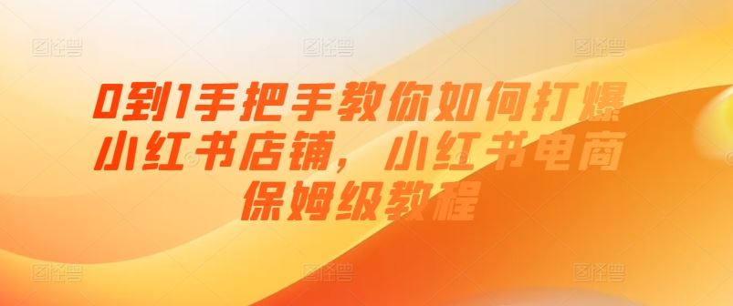 0到1手把手教你如何打爆小红书店铺，小红书电商保姆级教程-花生资源网