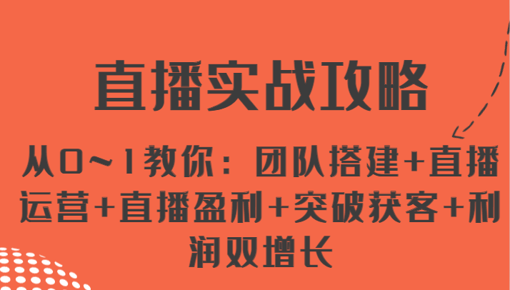 直播实战攻略 从0~1教你：团队搭建+直播运营+直播盈利+突破获客+利润双增长-花生资源网