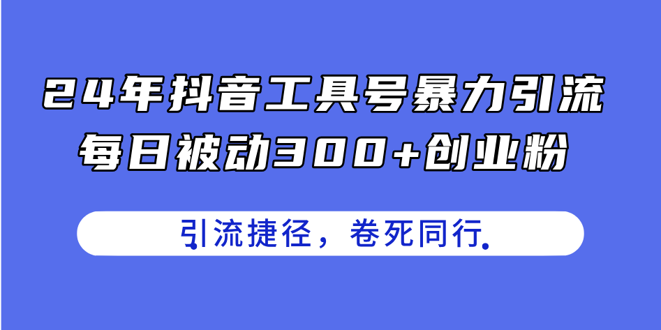 （11354期）24年抖音工具号暴力引流，每日被动300+创业粉，创业粉捷径，卷死同行-花生资源网