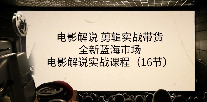 （11367期）电影解说 剪辑实战带货全新蓝海市场，电影解说实战课程（16节）-花生资源网