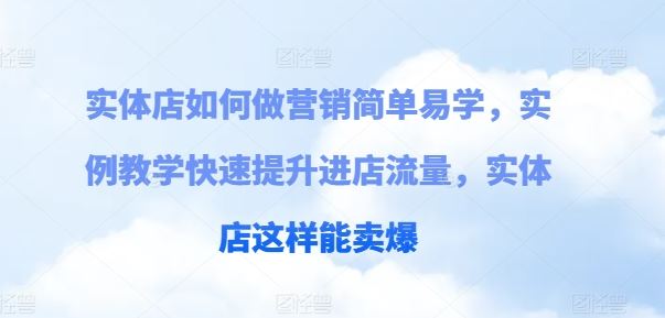 实体店如何做营销简单易学，实例教学快速提升进店流量，实体店这样能卖爆-花生资源网