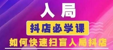 抖音商城运营课程(更新24年6月)，入局抖店必学课， 如何快速扫盲入局抖店-花生资源网