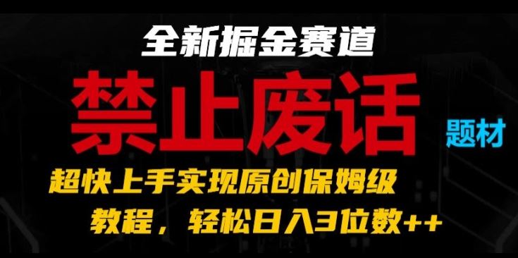 全新掘金赛道，禁止废话题材，超快上手实现原创保姆级教程，轻松日入3位数【揭秘】-花生资源网