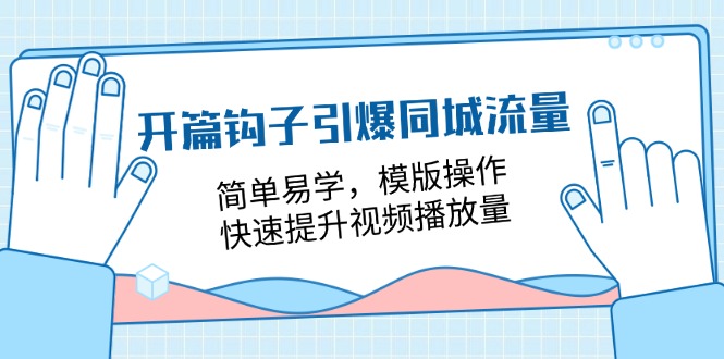 开篇钩子引爆同城流量，简单易学，模版操作，快速提升视频播放量（18节课）-花生资源网