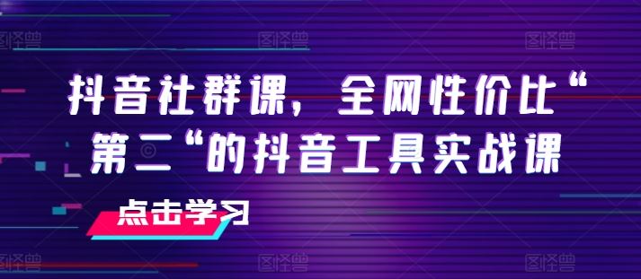 抖音社群课，全网性价比“第二“的抖音工具实战课-花生资源网