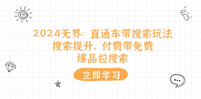 （11418期）2024无界：直通车 带搜索玩法，搜索提升，付费带免费，爆品拉搜索-花生资源网