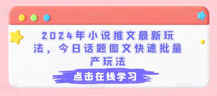 2024年小说推文最新玩法，今日话题图文快速批量产玩法-花生资源网