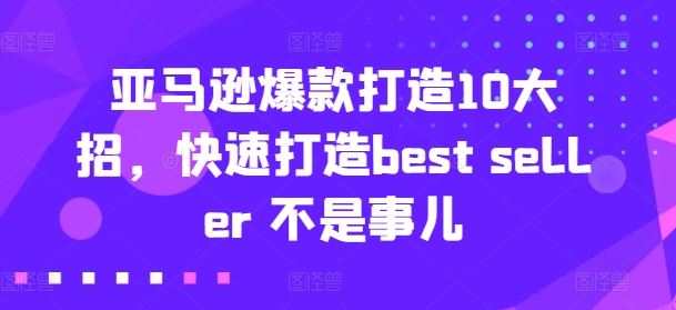 亚马逊爆款打造10大招，快速打造best seller 不是事儿-花生资源网