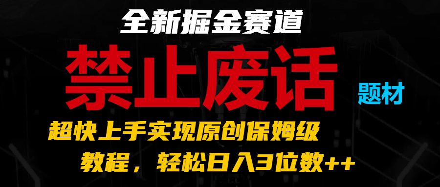 全新掘金赛道 禁止废话题材，超快上手实现原创保姆级教程，轻松日入3位数++-花生资源网