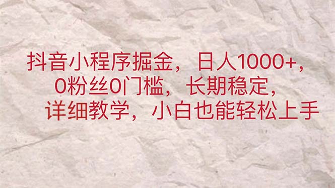 （11447期）抖音小程序掘金，日人1000+，0粉丝0门槛，长期稳定，小白也能轻松上手-花生资源网