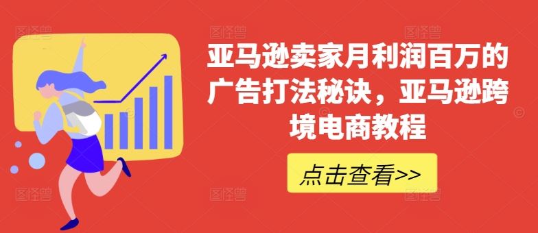 亚马逊卖家月利润百万的广告打法秘诀，亚马逊跨境电商教程-花生资源网