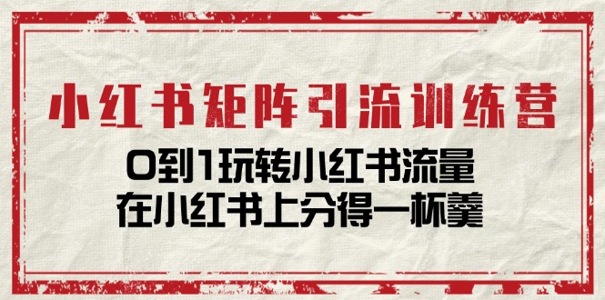 （11450期）小红书矩阵引流训练营：0到1玩转小红书流量，在小红书上分得一杯羹-14节课-花生资源网