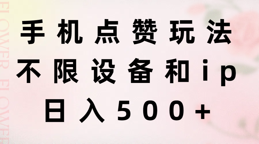 （11451期）手机点赞玩法，不限设备和ip，日入500+-花生资源网