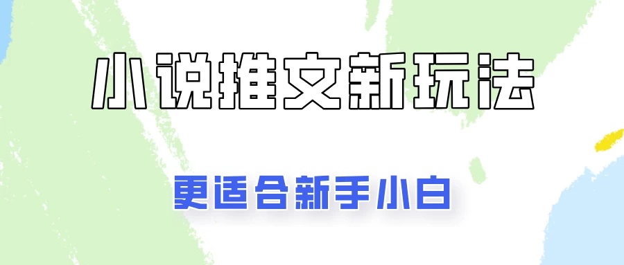 小说推文新玩法更新，更适合新手小白，更容易出单！-花生资源网