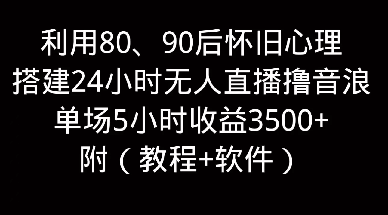 利用80、90后怀旧的心理，搭建24小时无人直播撸音浪，单场5小时直播收益3600+，附带（教程+软件）-花生资源网