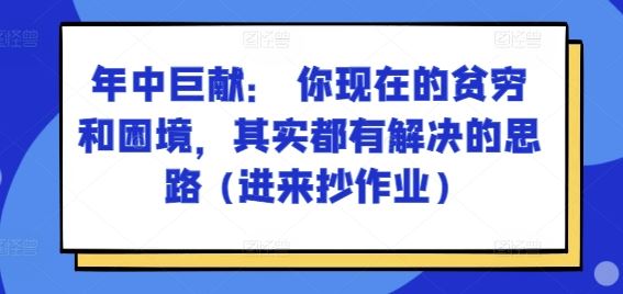 某付费文章：年中巨献： 你现在的贫穷和困境，其实都有解决的思路 (进来抄作业)-花生资源网