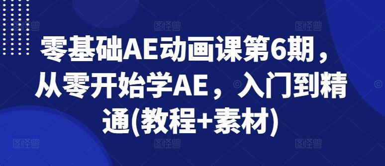 零基础AE动画课第6期，从零开始学AE，入门到精通(教程+素材)-花生资源网