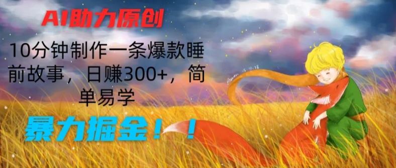 AI助力原创：10分钟制作一条爆款睡前故事，日赚300+，简单易学，暴力掘金【揭秘】-花生资源网