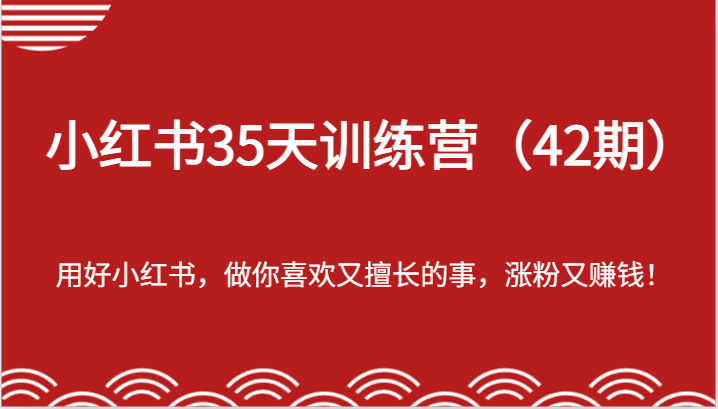 小红书35天训练营（42期）-用好小红书，做你喜欢又擅长的事，涨粉又赚钱！-花生资源网