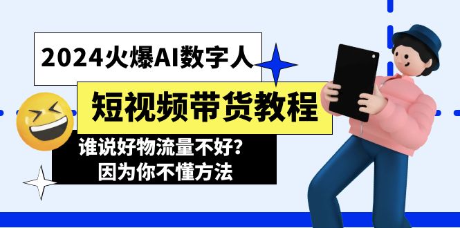 （11480期）2024火爆AI数字人短视频带货教程，谁说好物流量不好？因为你不懂方法-花生资源网