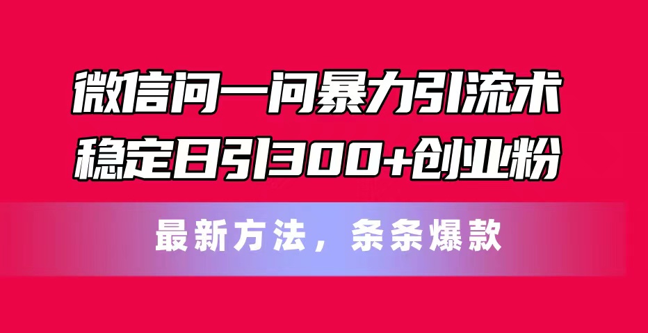 （11486期）微信问一问暴力引流术，稳定日引300+创业粉，最新方法，条条爆款-花生资源网