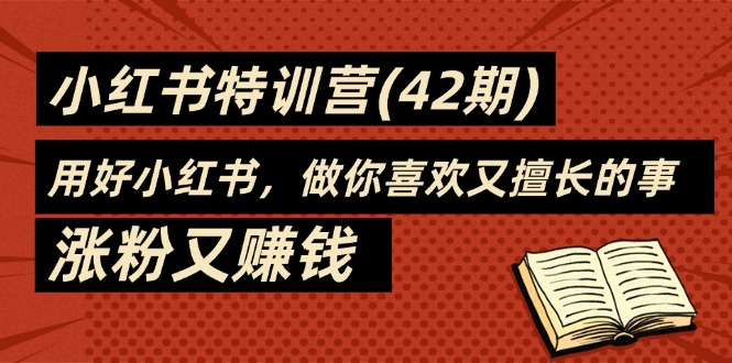 （11492期）35天-小红书特训营(42期)，用好小红书，做你喜欢又擅长的事，涨粉又赚钱-花生资源网