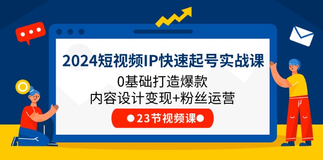 （11493期）2024短视频IP快速起号实战课，0基础打造爆款内容设计变现+粉丝运营(23节)-花生资源网