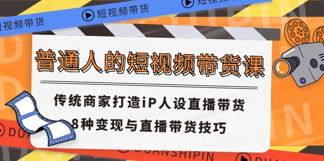 （11498期）普通人的短视频带货课 传统商家打造iP人设直播带货 8种变现与直播带货技巧-花生资源网