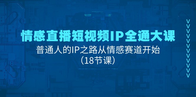 情感直播短视频IP全通大课，普通人的IP之路从情感赛道开始（18节课）-花生资源网