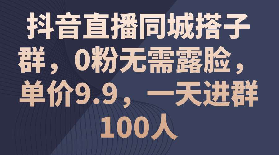 （11502期）抖音直播同城搭子群，0粉无需露脸，单价9.9，一天进群100人-花生资源网