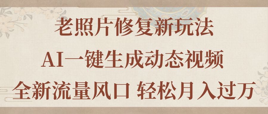 （11503期）老照片修复新玩法，老照片AI一键生成动态视频 全新流量风口 轻松月入过万-花生资源网